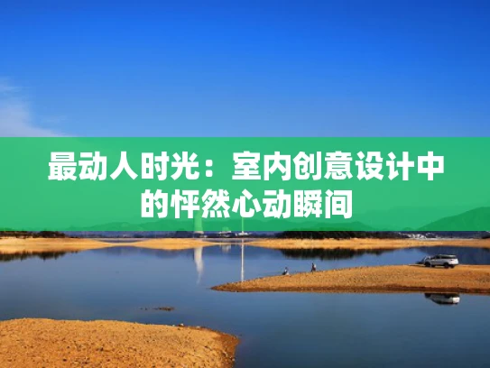 最动人时光：室内创意设计中的怦然心动瞬间