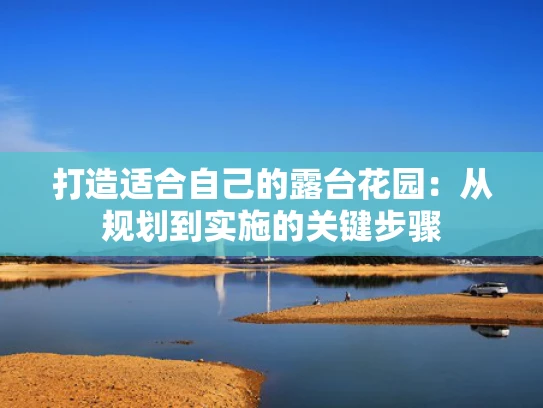 打造适合自己的露台花园：从规划到实施的关键步骤