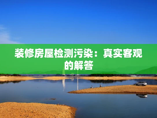 装修房屋检测污染：真实客观的解答
