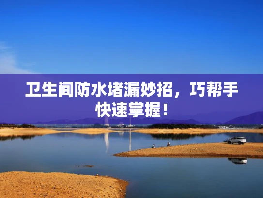 卫生间防水堵漏妙招，巧帮手快速掌握！