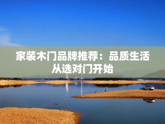 家装木门品牌推荐：品质生活从选对门开始