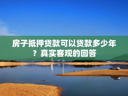 房子抵押贷款可以贷款多少年？真实客观的回答