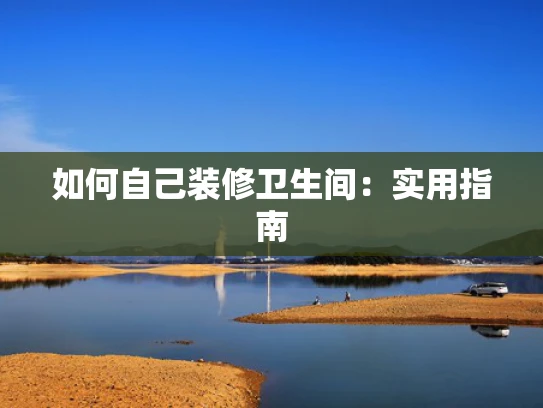 如何自己装修卫生间：实用指南