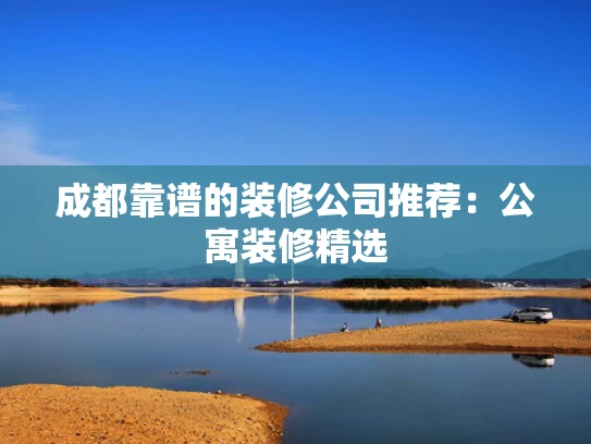 成都靠谱的装修公司推荐：公寓装修精选