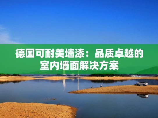 德国可耐美墙漆：品质卓越的室内墙面解决方案