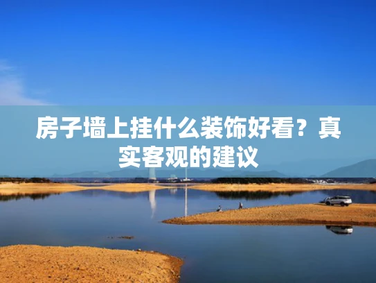 房子墙上挂什么装饰好看？真实客观的建议