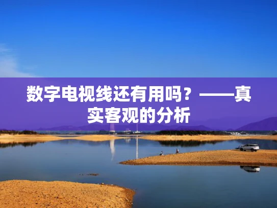 数字电视线还有用吗？——真实客观的分析