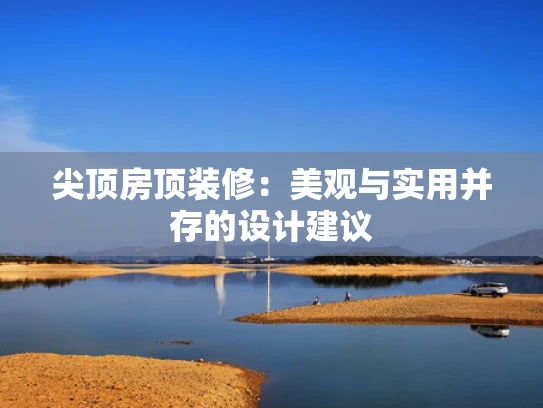 尖顶房顶装修：美观与实用并存的设计建议