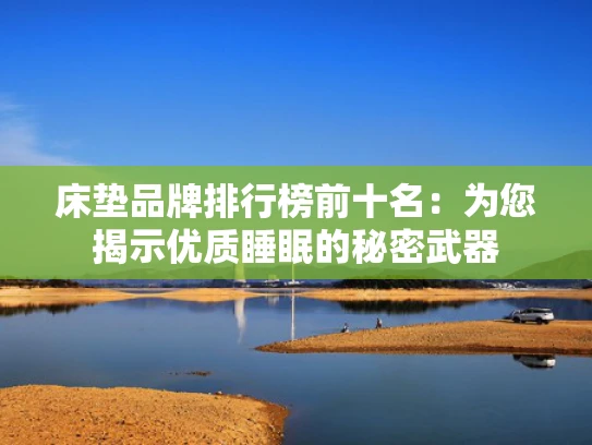 床垫品牌排行榜前十名：为您揭示优质睡眠的秘密武器