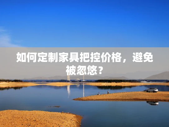 如何定制家具把控价格，避免被忽悠？