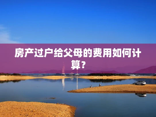 房产过户给父母的费用如何计算？