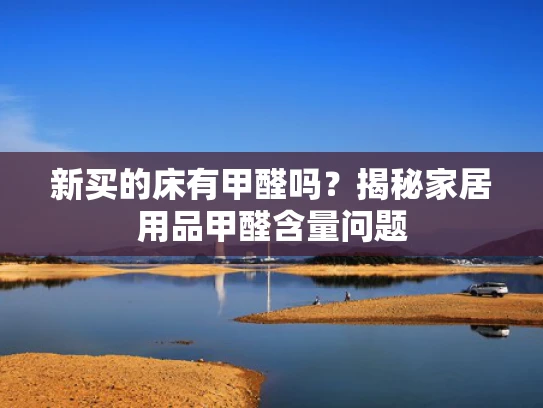 新买的床有甲醛吗？揭秘家居用品甲醛含量问题