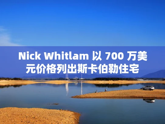 Nick Whitlam 以 700 万美元价格列出斯卡伯勒住宅