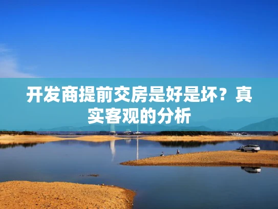 开发商提前交房是好是坏？真实客观的分析