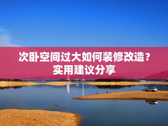 次卧空间过大如何装修改造？实用建议分享