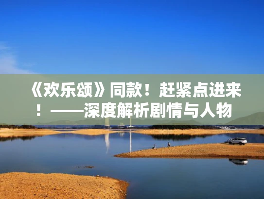 《欢乐颂》同款！赶紧点进来！——深度解析剧情与人物
