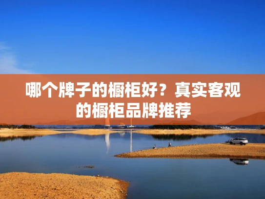 哪个牌子的橱柜好？真实客观的橱柜品牌推荐