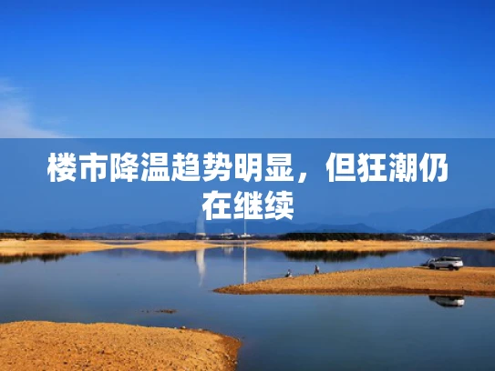 楼市降温趋势明显，但狂潮仍在继续