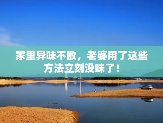 家里异味不散，老婆用了这些方法立刻没味了！