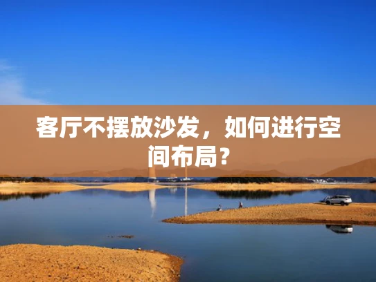 客厅不摆放沙发，如何进行空间布局？