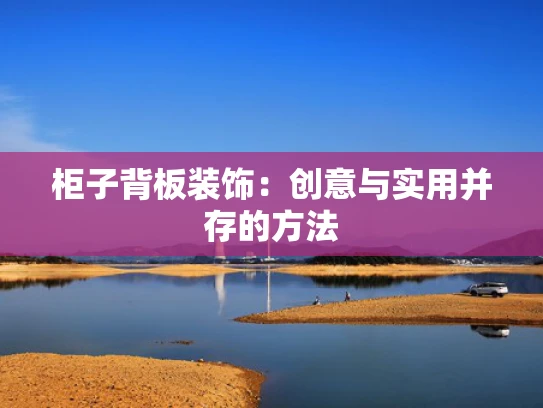 柜子背板装饰：创意与实用并存的方法