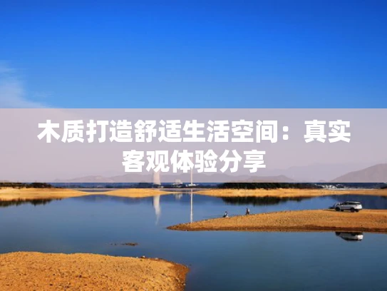木质打造舒适生活空间：真实客观体验分享
