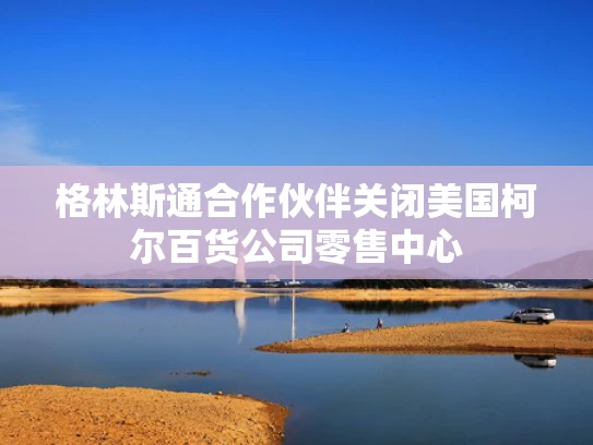 格林斯通合作伙伴关闭美国柯尔百货公司零售中心