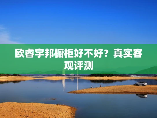 欧睿宇邦橱柜好不好？真实客观评测