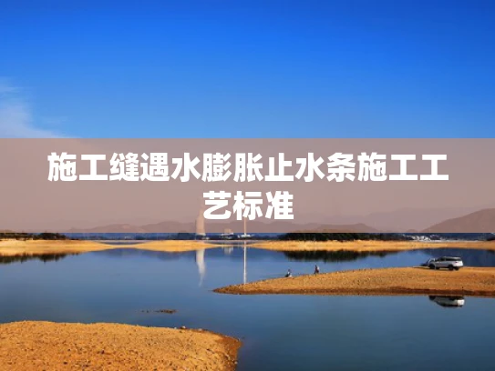 施工缝遇水膨胀止水条施工工艺标准
