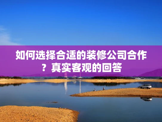 如何选择合适的装修公司合作？真实客观的回答