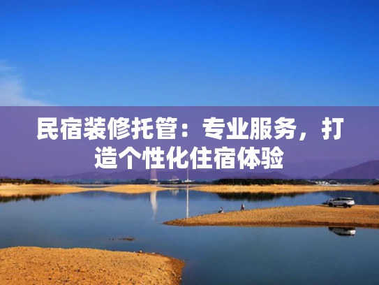 民宿装修托管：专业服务，打造个性化住宿体验