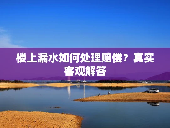楼上漏水如何处理赔偿？真实客观解答