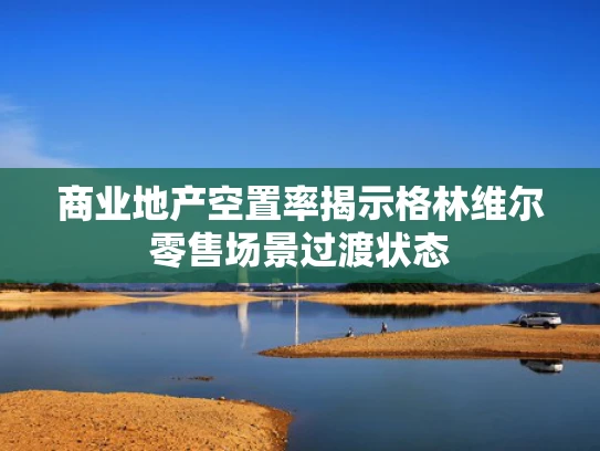 商业地产空置率揭示格林维尔零售场景过渡状态