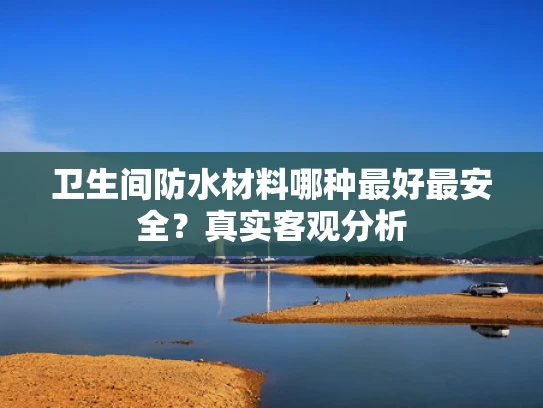 卫生间防水材料哪种最好最安全？真实客观分析