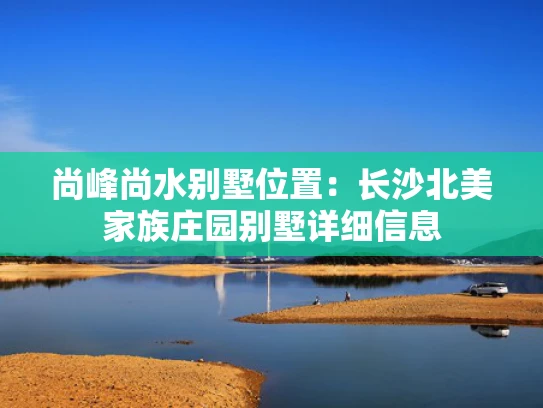 尚峰尚水别墅位置：长沙北美家族庄园别墅详细信息