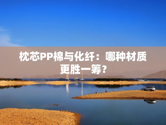 枕芯PP棉与化纤：哪种材质更胜一筹？