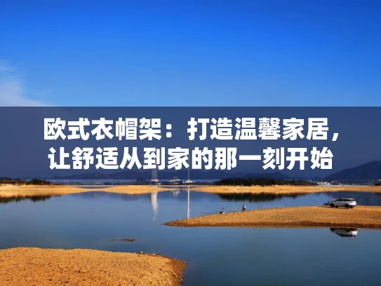 欧式衣帽架：打造温馨家居，让舒适从到家的那一刻开始