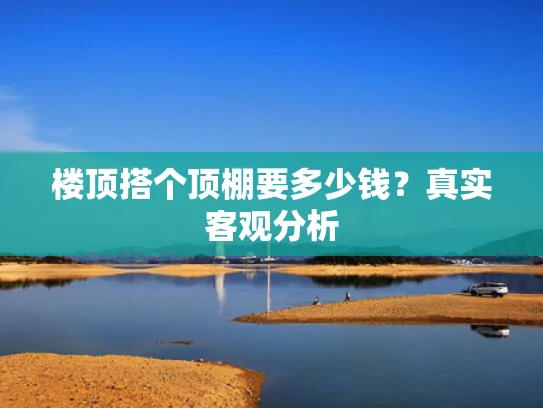楼顶搭个顶棚要多少钱？真实客观分析