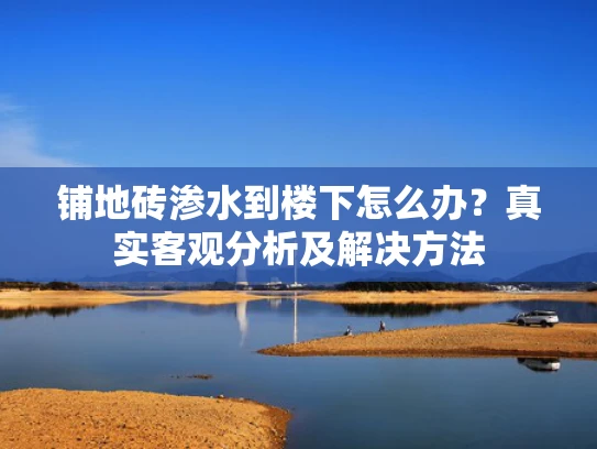 铺地砖渗水到楼下怎么办？真实客观分析及解决方法