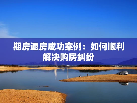 期房退房成功案例：如何顺利解决购房**