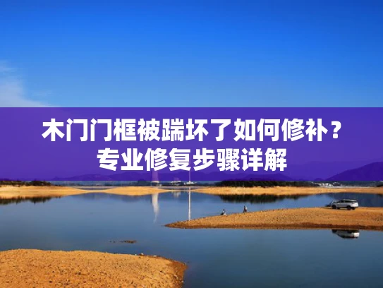 木门门框被踹坏了如何修补？专业修复步骤详解