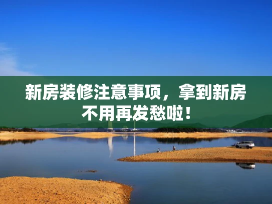 新房装修注意事项，拿到新房不用再发愁啦！