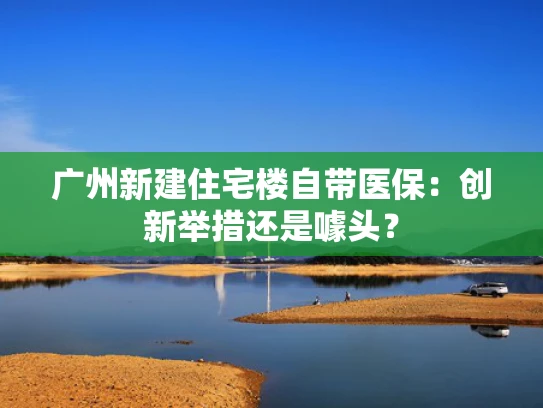 广州新建住宅楼自带医保：创新举措还是噱头？