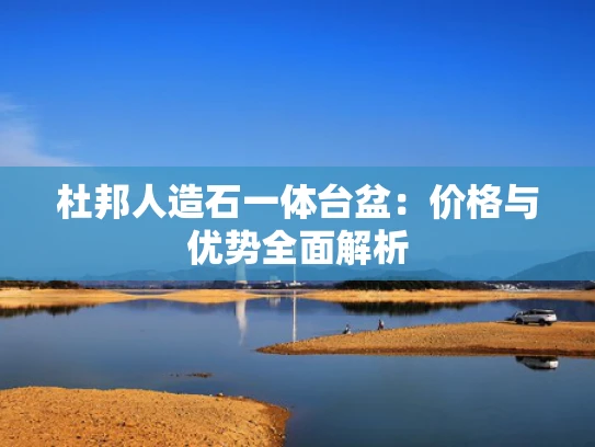 杜邦人造石一体台盆：价格与优势全面解析