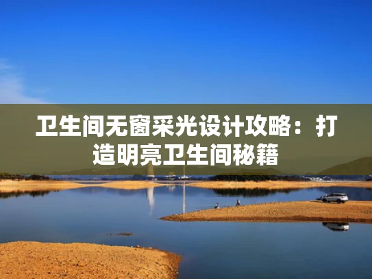 卫生间无窗采光设计攻略：打造明亮卫生间秘籍
