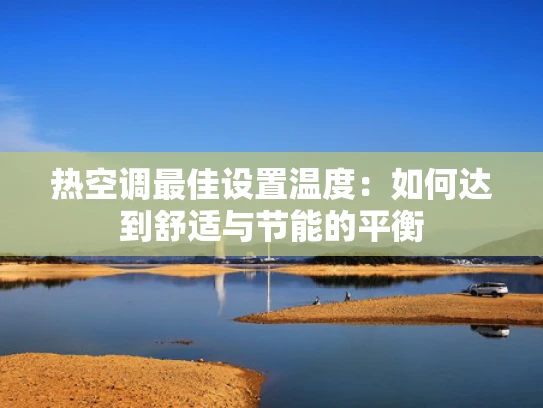热空调最佳设置温度：如何达到舒适与节能的平衡