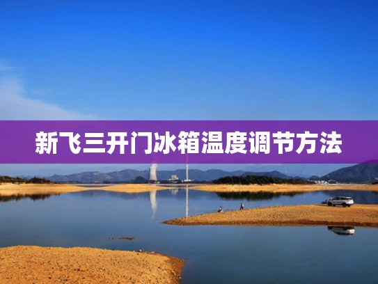 新飞三开门冰箱温度调节方法
