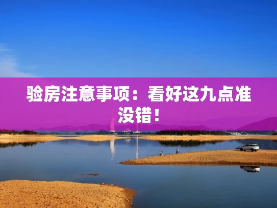 验房注意事项:看好这九点准没错! 验房注意事项:看好这九点准没错!