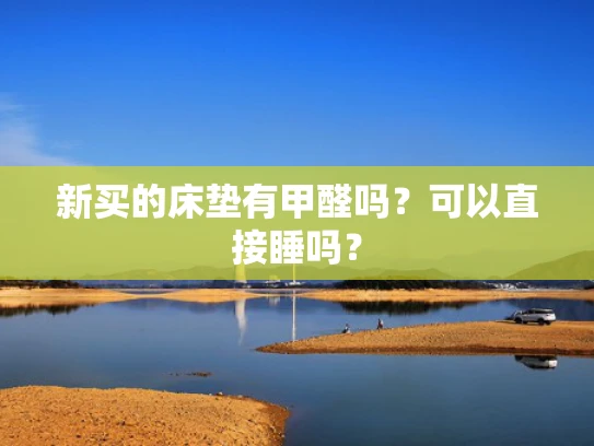 新买的床垫有甲醛吗？可以直接睡吗？
