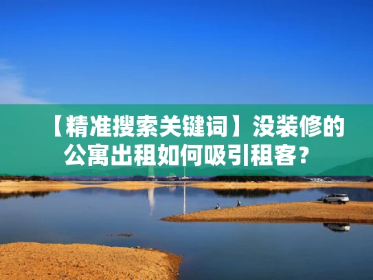 【精准搜索关键词】没装修的公寓出租如何吸引租客？